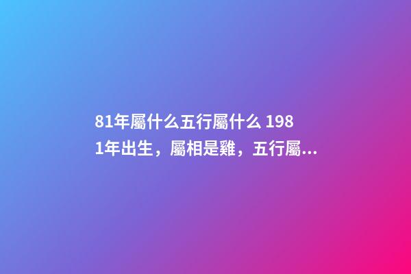 81年屬什么五行屬什么 1981年出生，屬相是雞，五行屬什么？-第1張-觀點-玄機派